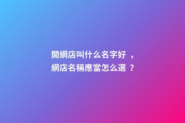 開網店叫什么名字好，網店名稱應當怎么選？
